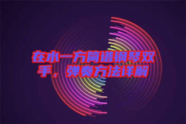 在水一方簡譜鋼琴雙手,彈奏方法詳解