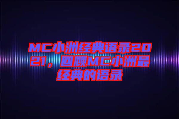 MC小洲經(jīng)典語錄2021，回顧MC小洲最經(jīng)典的語錄