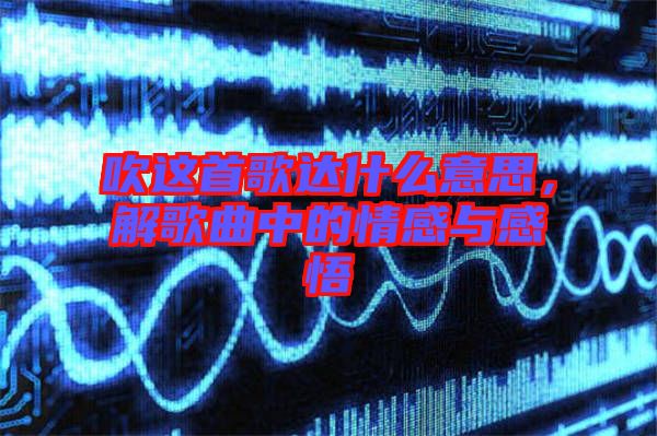 吹這首歌達什么意思,解歌曲中的情感與感悟