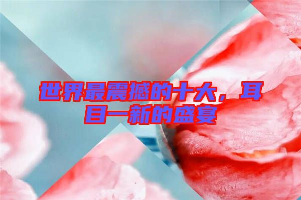 世界最震撼的十大,耳目一新的盛宴