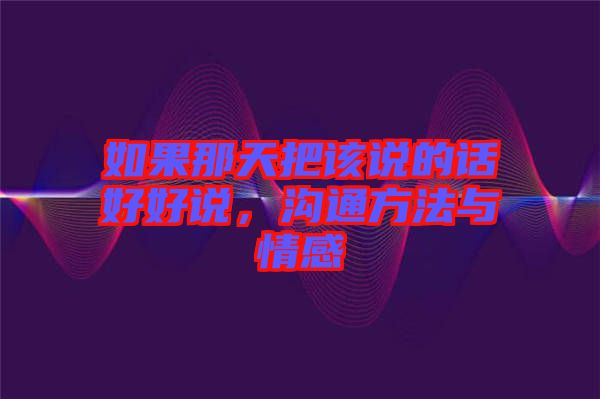 如果那天把該說的話好好說,溝通方法與情感