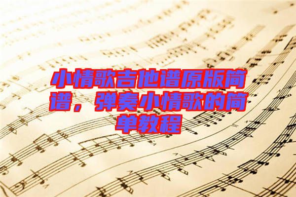 小情歌吉他譜原版簡譜,彈奏小情歌的簡單教程