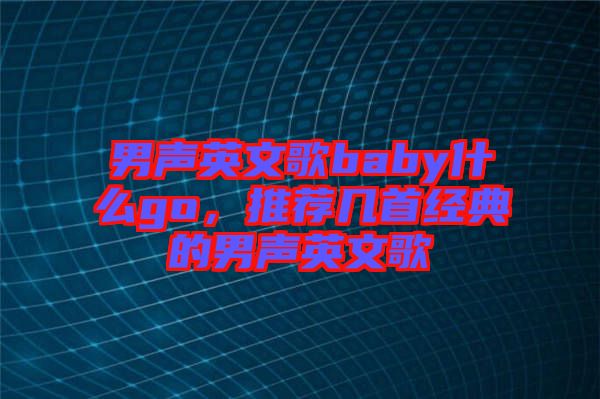男聲英文歌baby什么go,推薦幾首經典的男聲英文歌