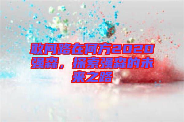 敢問路在何方2020強森,探索強森的未來之路