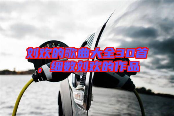 劉歡的歌曲大全30首,細數劉歡的作品