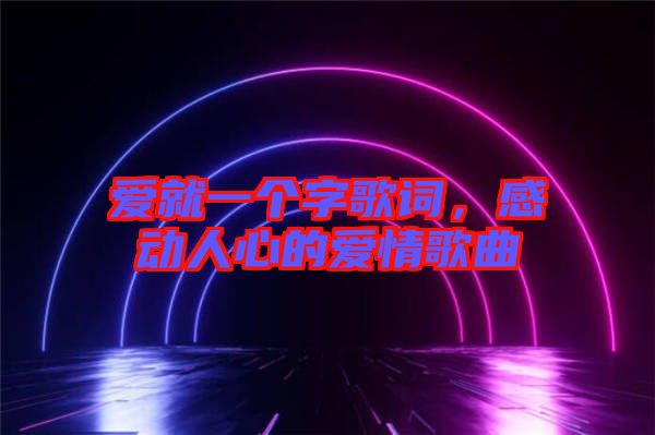 愛就一個字歌詞,感動人心的愛情歌曲
