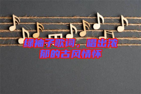 綠袖子歌詞,唱出濃郁的古風情懷