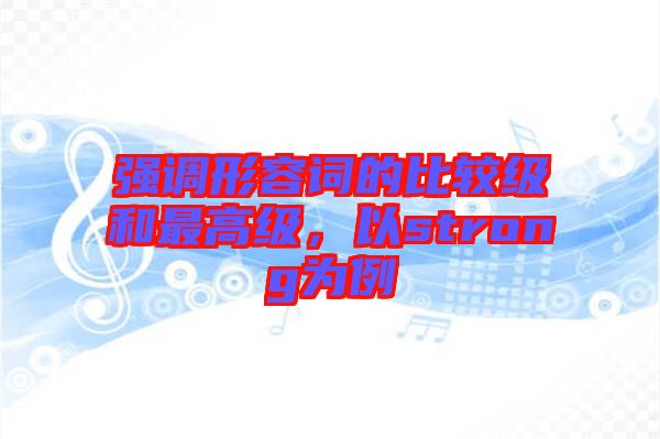 強調形容詞的比較級和最高級，以strong為例