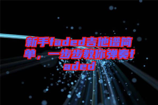 新手faded吉他譜簡單,一步步教你彈奏faded