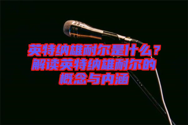 英特納雄耐爾是什么?解讀英特納雄耐爾的概念與內涵
