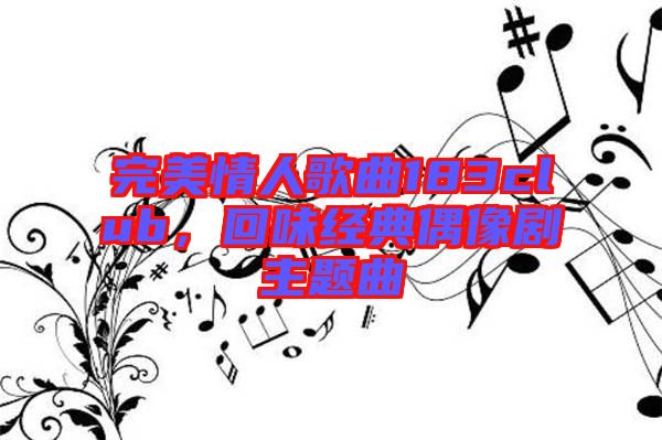 完美情人歌曲183club,回味經典偶像劇主題曲