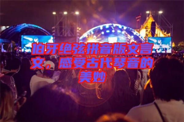 伯牙絕弦拼音版文言文,感受古代琴音的美妙