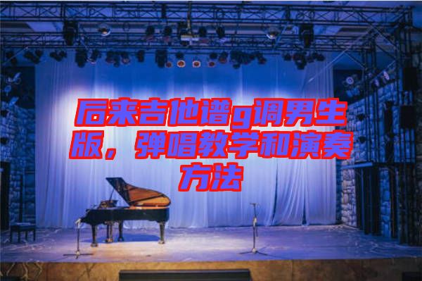 后來吉他譜g調男生版,彈唱教學和演奏方法