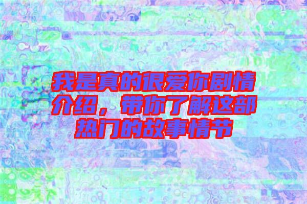 我是真的很愛你劇情介紹,帶你了解這部熱門的故事情節(jié)