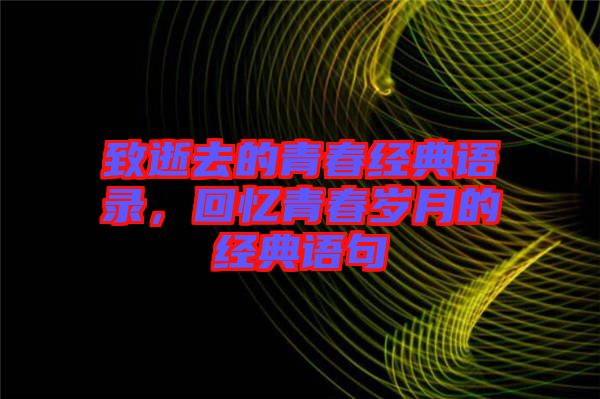 致逝去的青春經典語錄,回憶青春歲月的經典語句