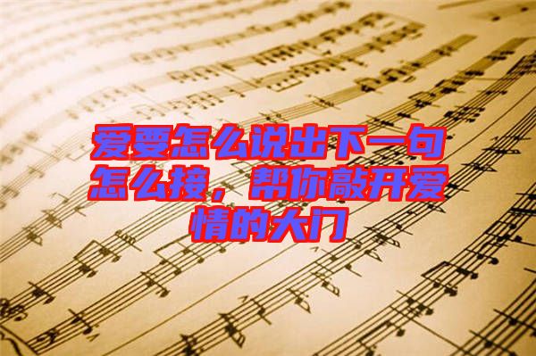 愛要怎么說出下一句怎么接,幫你敲開愛情的大門