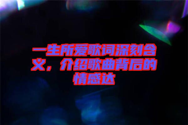 一生所愛(ài)歌詞深刻含義,介紹歌曲背后的情感達(dá)