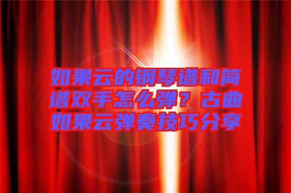 如果云的鋼琴譜和簡譜雙手怎么彈?古曲如果云彈奏技巧分享