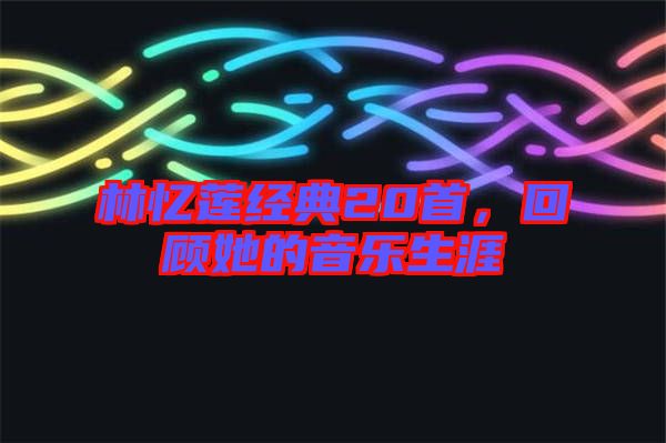 林憶蓮經(jīng)典20首,回顧她的音樂生涯