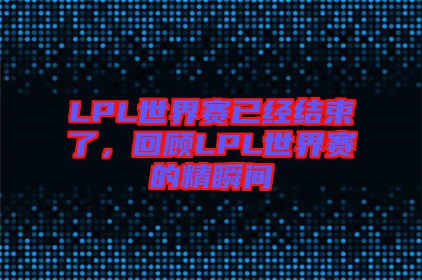 LPL世界賽已經(jīng)結(jié)束了,回顧LPL世界賽的精瞬間