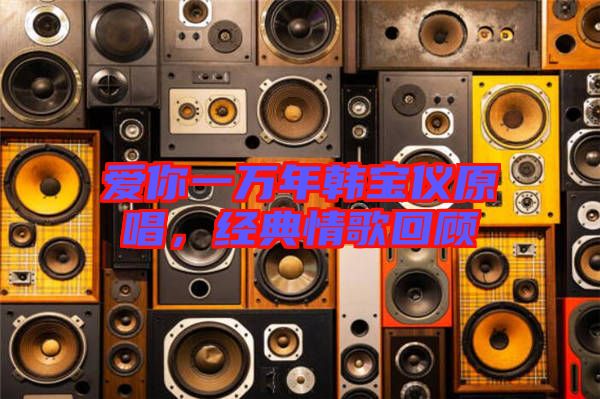 愛你一萬年韓寶儀原唱，經典情歌回顧