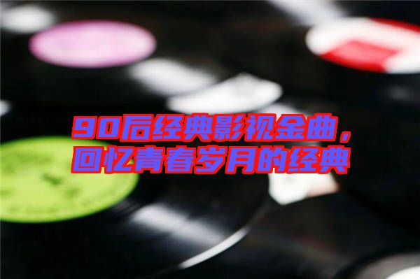 90后經(jīng)典影視金曲,回憶青春歲月的經(jīng)典