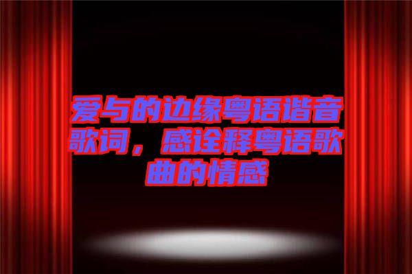 愛與的邊緣粵語諧音歌詞，感詮釋粵語歌曲的情感