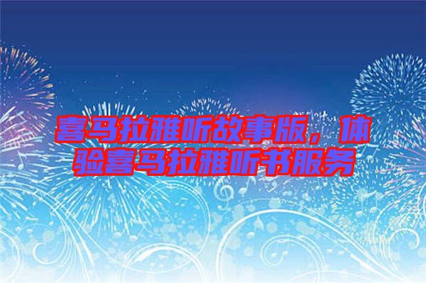 喜馬拉雅聽故事版,體驗喜馬拉雅聽書服務