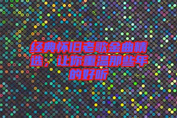 經典懷舊老歌金曲精選,讓你重溫那些年的好聽