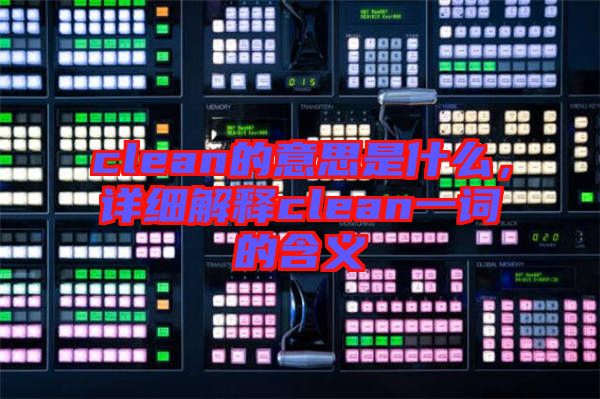 clean的意思是什么,詳細(xì)解釋clean一詞的含義