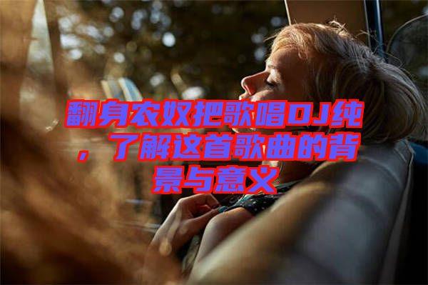 翻身農(nóng)奴把歌唱DJ純,了解這首歌曲的背景與意義