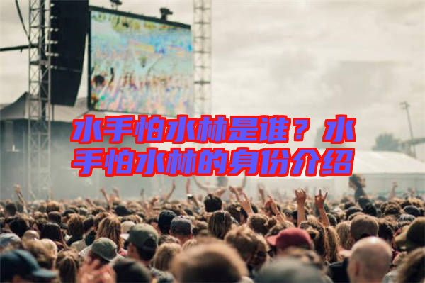 水手怕水林是誰?水手怕水林的身份介紹