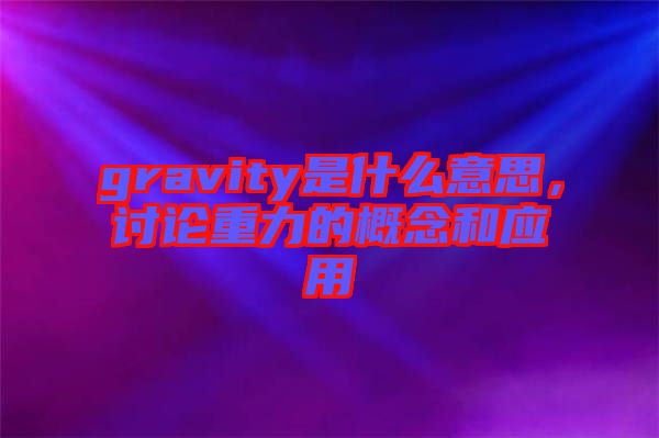 gravity是什么意思,討論重力的概念和應用