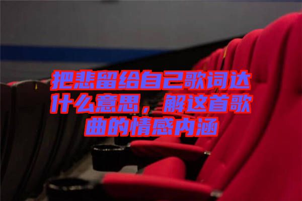 把悲留給自己歌詞達什么意思,解這首歌曲的情感內(nèi)涵