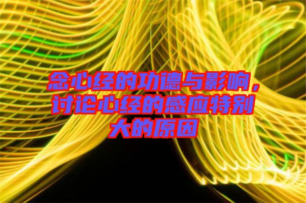 念心經的功德與影響,討論心經的感應特別大的原因