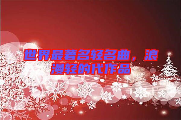 世界最著名輕名曲,浪漫輕的代作品
