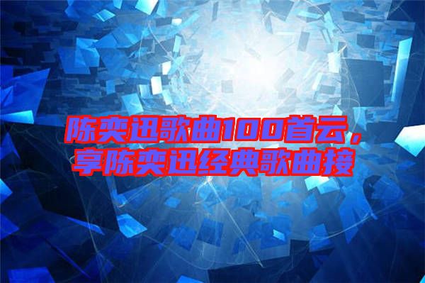 陳奕迅歌曲100首云,享陳奕迅經(jīng)典歌曲接