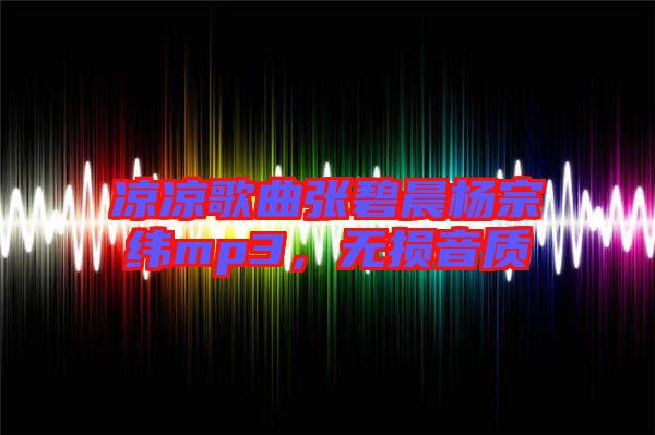 涼涼歌曲張碧晨楊宗緯mp3,無損音質