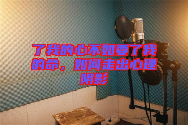 了我的心不如要了我的命，如何走出心理陰影