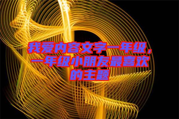 我愛內容文字一年級,一年級小朋友最喜歡的主題