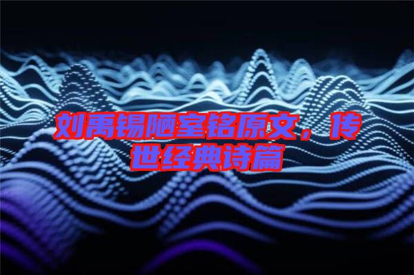 劉禹錫陋室銘原文,傳世經(jīng)典詩篇