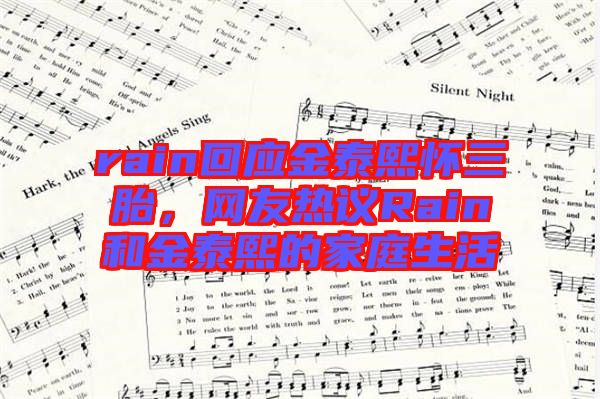 rain回應(yīng)金泰熙懷三胎,網(wǎng)友熱議Rain和金泰熙的家庭生活