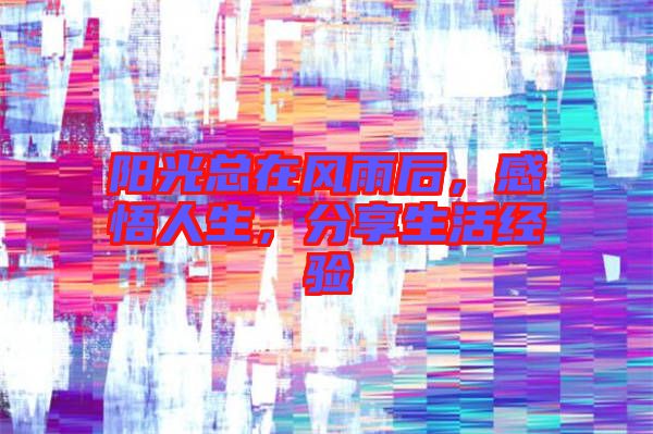 陽光總在風(fēng)雨后,感悟人生,分享生活經(jīng)驗