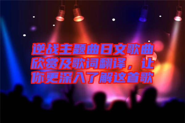 逆戰(zhàn)主題曲日文歌曲欣賞及歌詞翻譯,讓你更深入了解這首歌