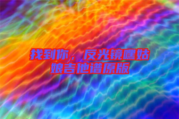 找到你，反光鏡嘿姑娘吉他譜原版