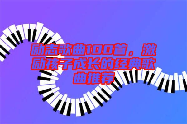 勵志歌曲100首，激勵孩子成長的經典歌曲推薦