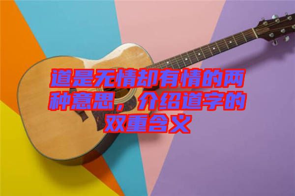 道是無情卻有情的兩種意思,介紹道字的雙重含義
