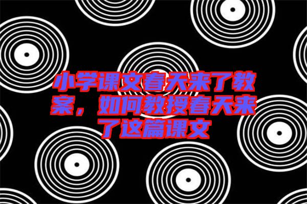 小學課文春天來了教案，如何教授春天來了這篇課文