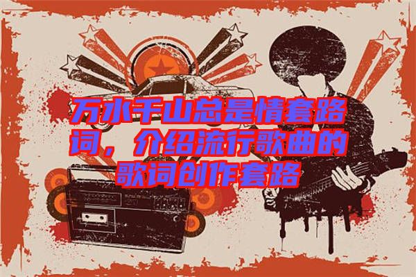 萬水千山總是情套路詞,介紹流行歌曲的歌詞創作套路