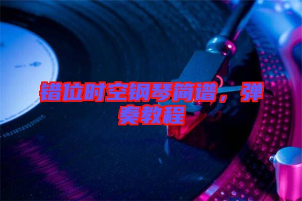 錯位時空鋼琴簡譜,彈奏教程